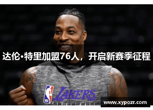 达伦·特里加盟76人，开启新赛季征程