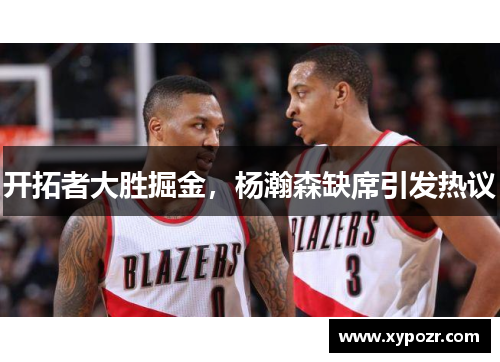 开拓者大胜掘金，杨瀚森缺席引发热议