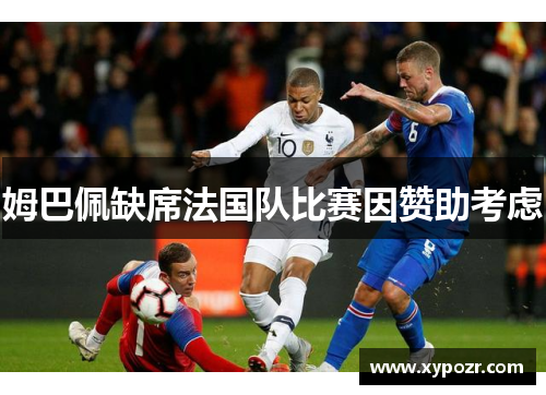 姆巴佩缺席法国队比赛因赞助考虑